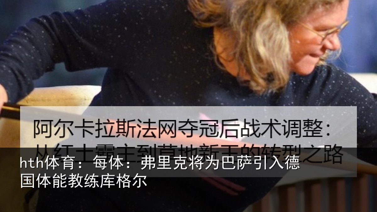 hth体育：每体：弗里克将为巴萨引入德国体能教练库格尔