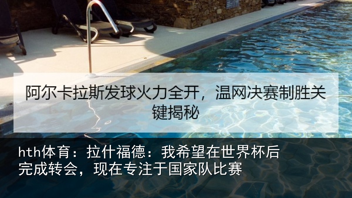 hth体育:拉什福德:我希望在世界杯后完成转会,现在专注于国家队比赛