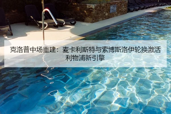 克洛普中场重建：麦卡利斯特与索博斯洛伊轮换激活利物浦新引擎