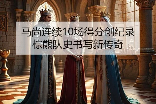 马尚连续10场得分创纪录 棕熊队史书写新传奇
