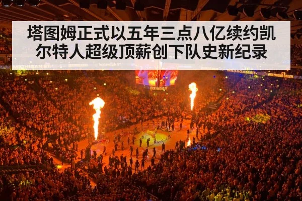 塔图姆正式以五年三点八亿续约凯尔特人超级顶薪创下队史新纪录