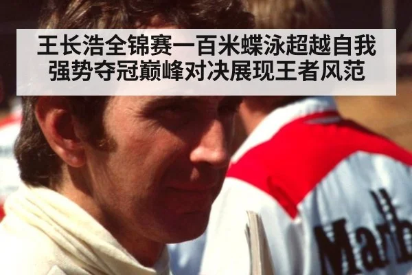 王长浩全锦赛一百米蝶泳超越自我强势夺冠巅峰对决展现王者风范
